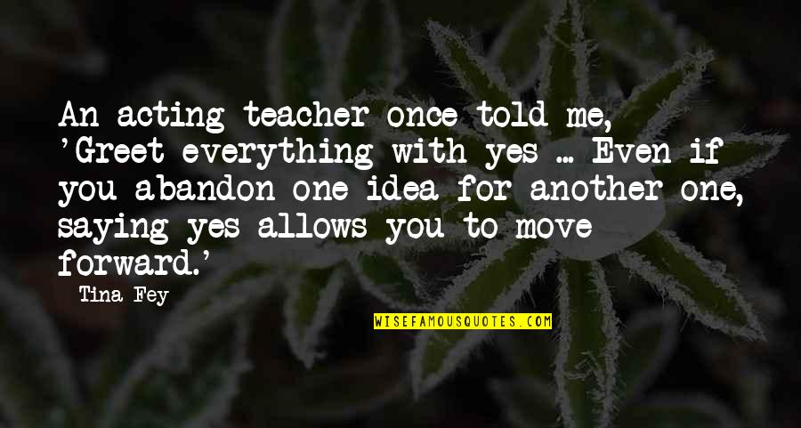 Varkensvlees Onder Quotes By Tina Fey: An acting teacher once told me, 'Greet everything Varkensvlees Onder Quotes By Tina Fey: An acting teacher once told me, 'Greet everything