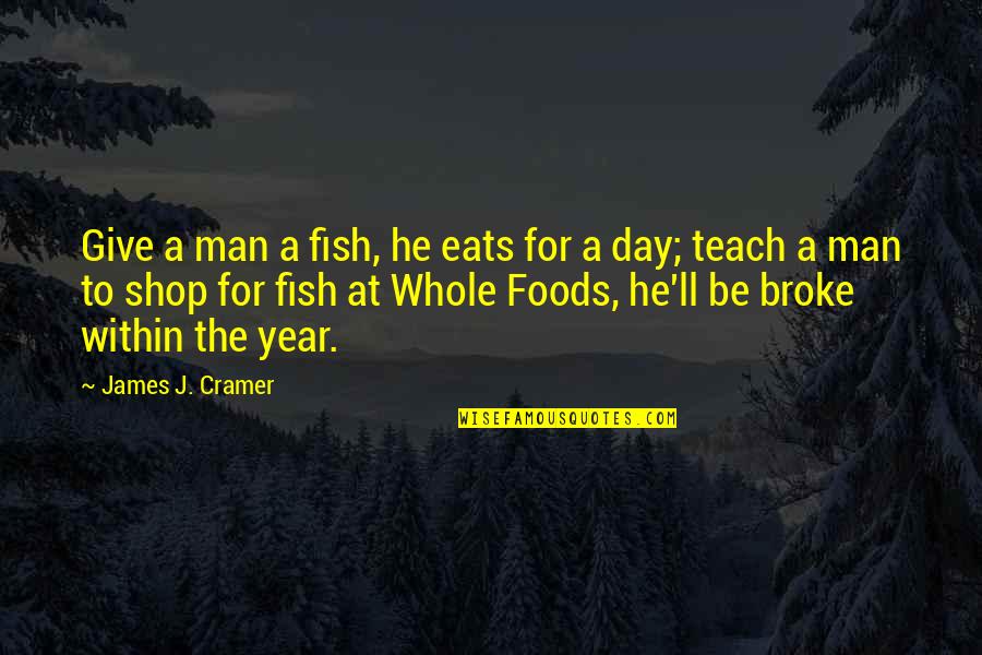 Varkenswangen Quotes By James J. Cramer: Give a man a fish, he eats for Varkenswangen Quotes By James J. Cramer: Give a man a fish, he eats for