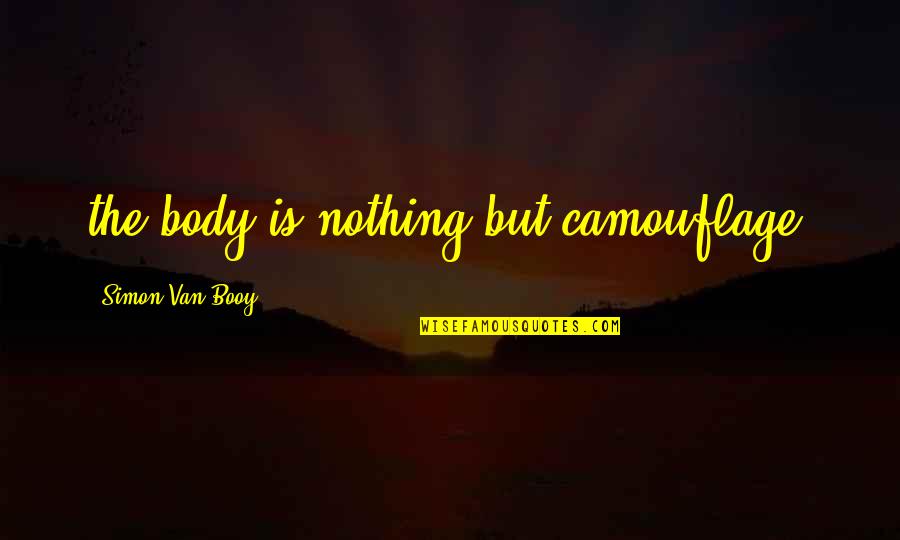 Varkey Mathew Quotes By Simon Van Booy: the body is nothing but camouflage. Varkey Mathew Quotes By Simon Van Booy: the body is nothing but camouflage.