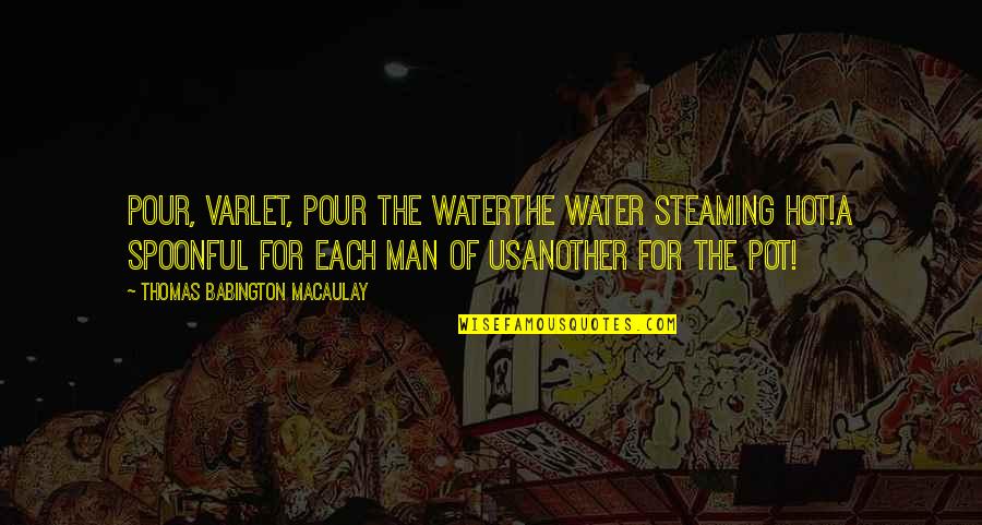 Varlet Quotes By Thomas Babington Macaulay: Pour, varlet, pour the waterThe water steaming hot!A