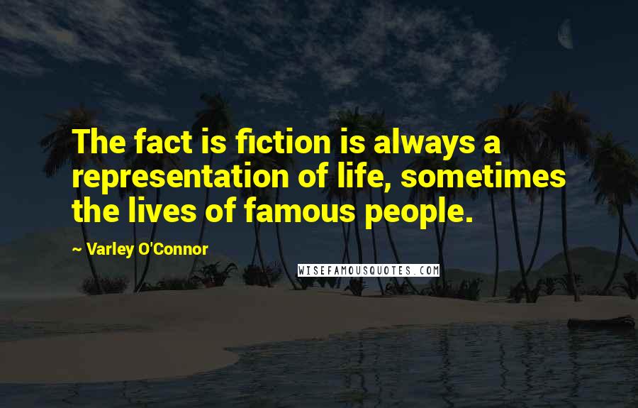 Varley O'Connor quotes: The fact is fiction is always a representation of life, sometimes the lives of famous people.