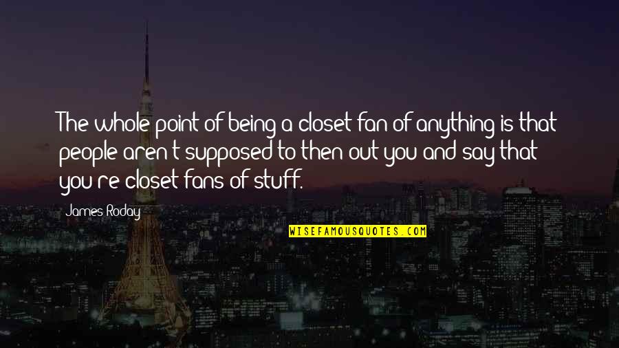 Varmast Quotes By James Roday: The whole point of being a closet fan Varmast Quotes By James Roday: The whole point of being a closet fan