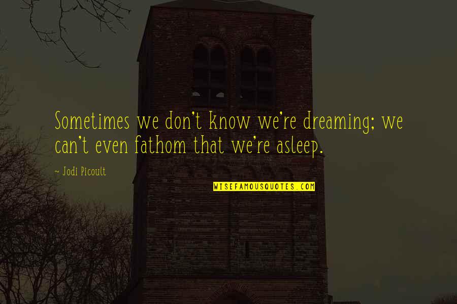 Varmol Quotes By Jodi Picoult: Sometimes we don't know we're dreaming; we can't