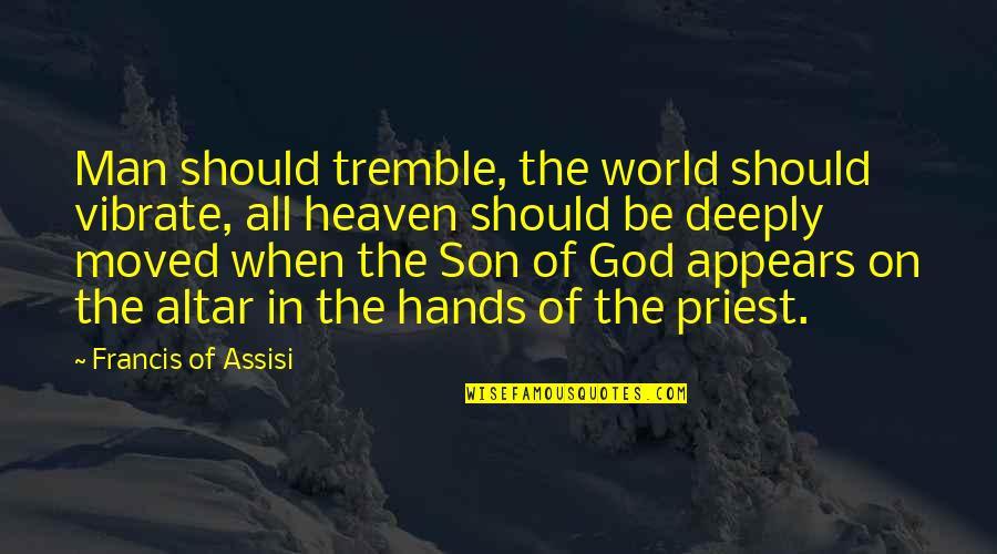 Varmt I December Quotes By Francis Of Assisi: Man should tremble, the world should vibrate, all Varmt I December Quotes By Francis Of Assisi: Man should tremble, the world should vibrate, all