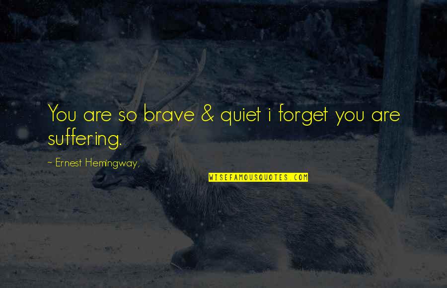 Varnadoe Lionel Quotes By Ernest Hemingway,: You are so brave & quiet i forget Varnadoe Lionel Quotes By Ernest Hemingway,: You are so brave & quiet i forget