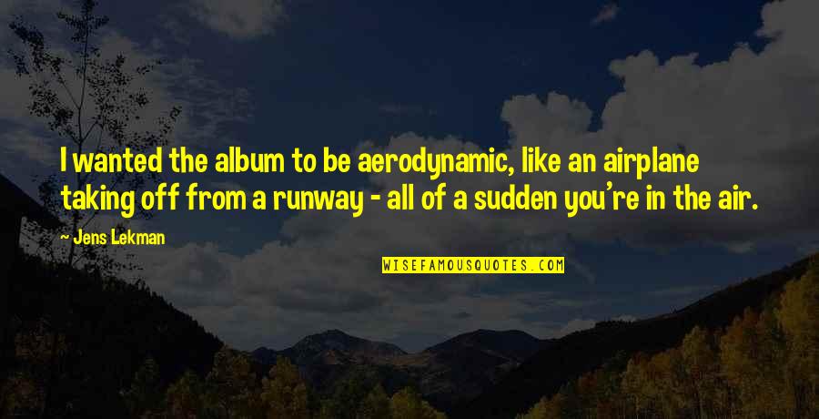 Varnfield Drive Summerville Quotes By Jens Lekman: I wanted the album to be aerodynamic, like Varnfield Drive Summerville Quotes By Jens Lekman: I wanted the album to be aerodynamic, like