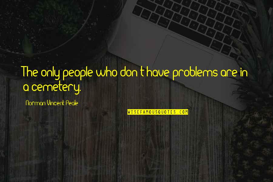 Varnhagen Von Quotes By Norman Vincent Peale: The only people who don't have problems are Varnhagen Von Quotes By Norman Vincent Peale: The only people who don't have problems are