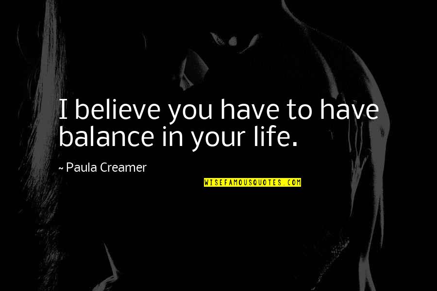 Varnhagen Von Quotes By Paula Creamer: I believe you have to have balance in Varnhagen Von Quotes By Paula Creamer: I believe you have to have balance in