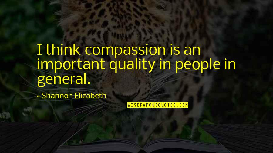 Varnie Mastin Quotes By Shannon Elizabeth: I think compassion is an important quality in Varnie Mastin Quotes By Shannon Elizabeth: I think compassion is an important quality in
