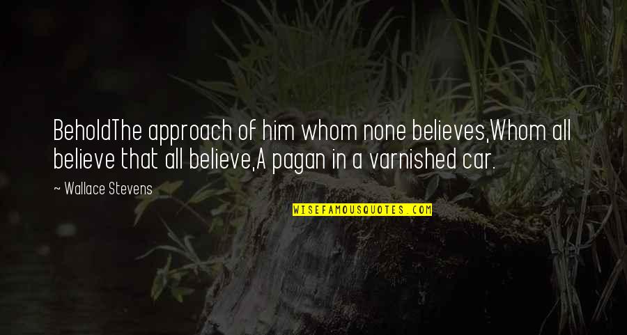 Varnished Quotes By Wallace Stevens: BeholdThe approach of him whom none believes,Whom all