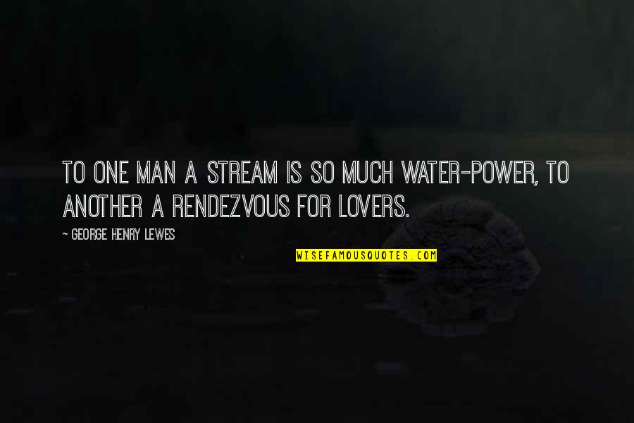 Varnishing Quotes By George Henry Lewes: To one man a stream is so much Varnishing Quotes By George Henry Lewes: To one man a stream is so much