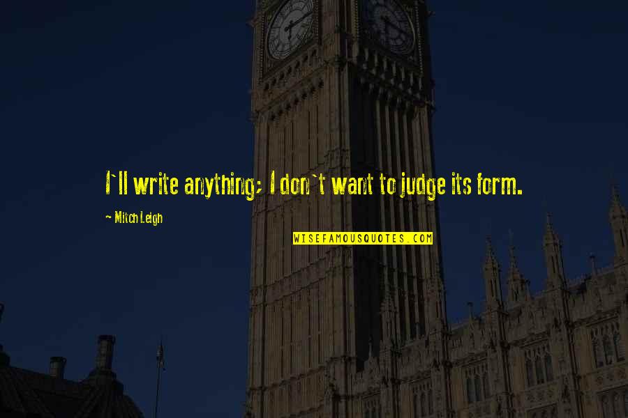 Varrezat Greke Quotes By Mitch Leigh: I'll write anything; I don't want to judge Varrezat Greke Quotes By Mitch Leigh: I'll write anything; I don't want to judge