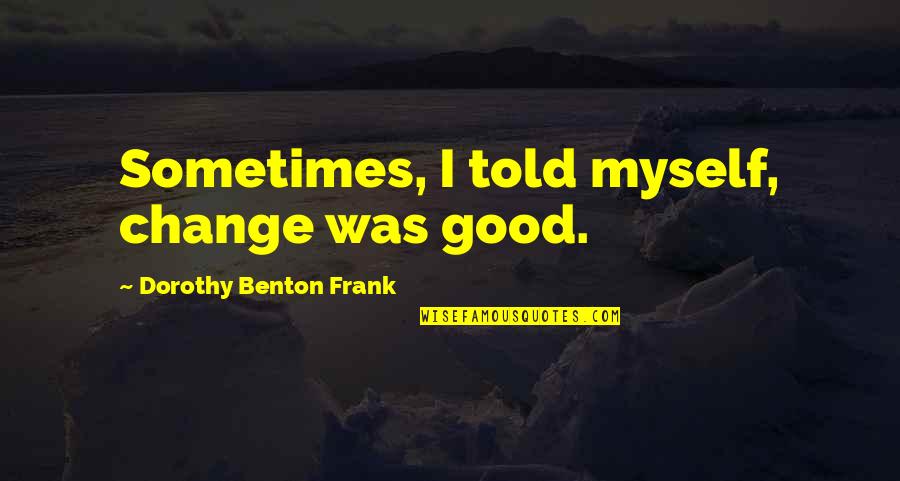 Varriale Purses Quotes By Dorothy Benton Frank: Sometimes, I told myself, change was good. Varriale Purses Quotes By Dorothy Benton Frank: Sometimes, I told myself, change was good.