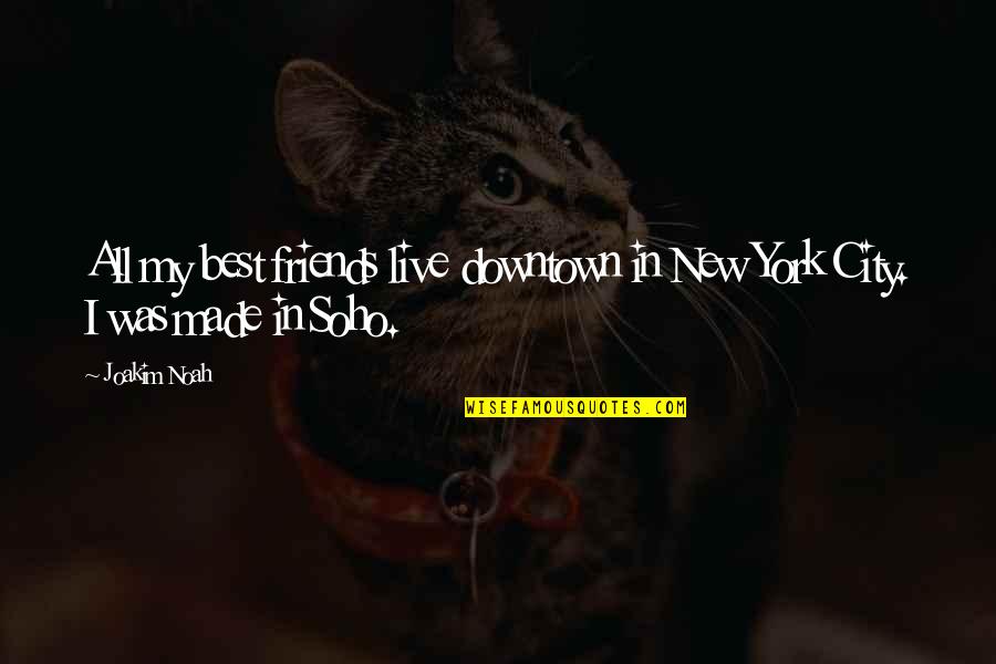 Varriale Purses Quotes By Joakim Noah: All my best friends live downtown in New