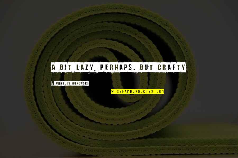 Varsha Ritu Quotes By Charles Bukowski: A bit lazy, perhaps. But crafty Varsha Ritu Quotes By Charles Bukowski: A bit lazy, perhaps. But crafty