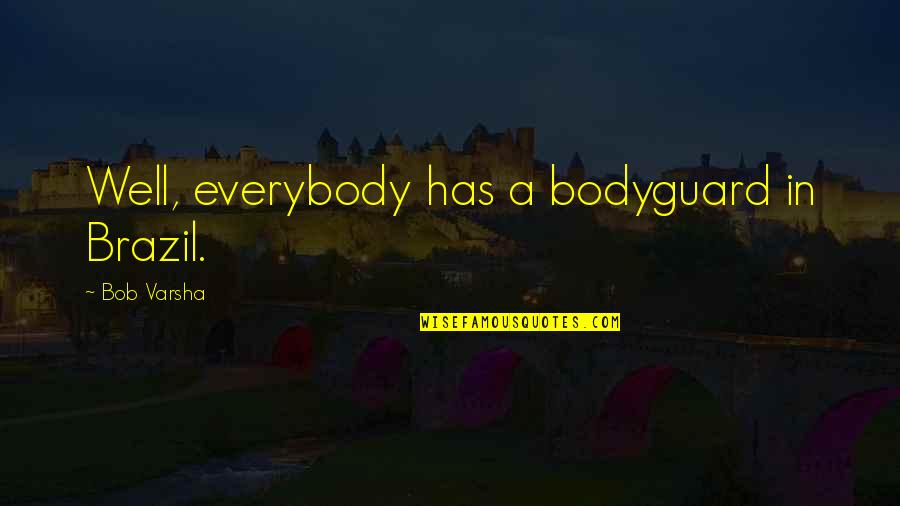 Varsha's Quotes By Bob Varsha: Well, everybody has a bodyguard in Brazil. Varsha's Quotes By Bob Varsha: Well, everybody has a bodyguard in Brazil.