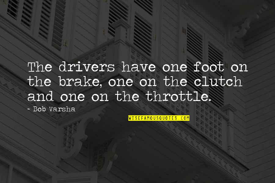 Varsha's Quotes By Bob Varsha: The drivers have one foot on the brake,