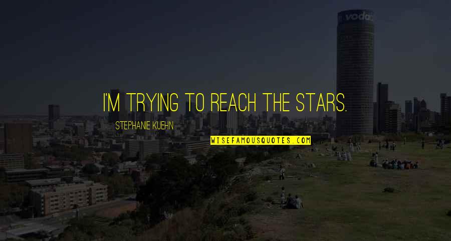 Varsta Pamantului Quotes By Stephanie Kuehn: I'm trying to reach the stars.