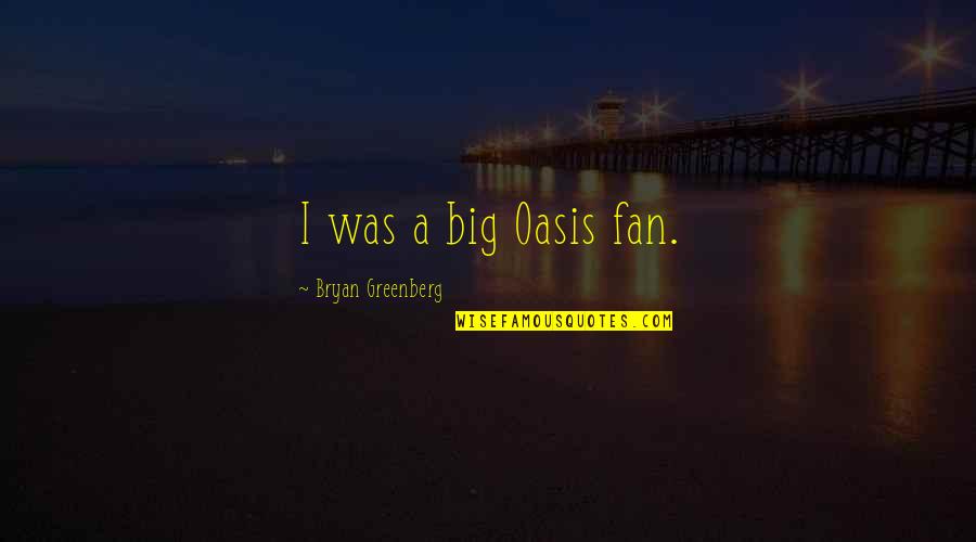 Vartejul Pamantului Quotes By Bryan Greenberg: I was a big Oasis fan. Vartejul Pamantului Quotes By Bryan Greenberg: I was a big Oasis fan.