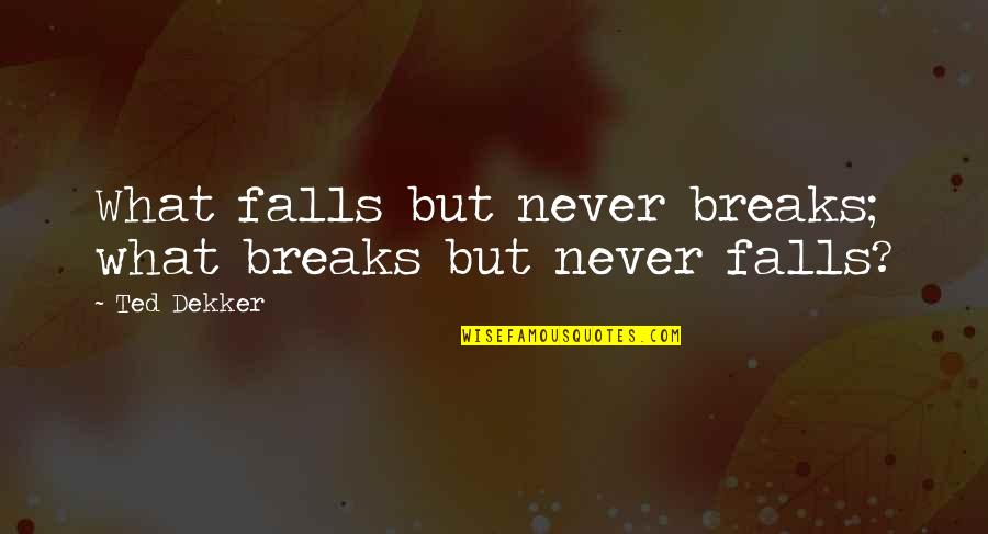 Vartojamoji Quotes By Ted Dekker: What falls but never breaks; what breaks but