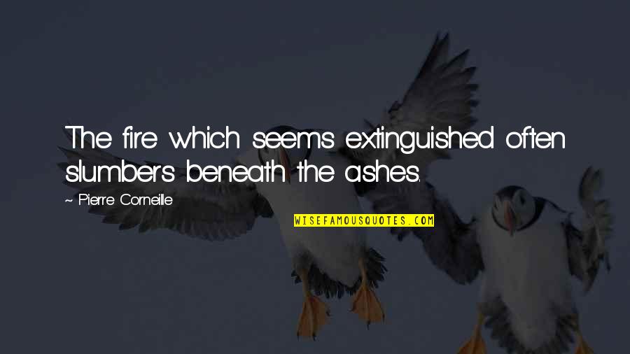 Varughese George Quotes By Pierre Corneille: The fire which seems extinguished often slumbers beneath