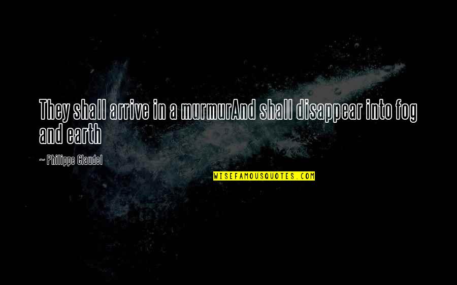 Varuna Monster Quotes By Philippe Claudel: They shall arrive in a murmurAnd shall disappear Varuna Monster Quotes By Philippe Claudel: They shall arrive in a murmurAnd shall disappear