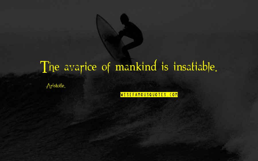 Varuzhan Abramyan Quotes By Aristotle.: The avarice of mankind is insatiable. Varuzhan Abramyan Quotes By Aristotle.: The avarice of mankind is insatiable.