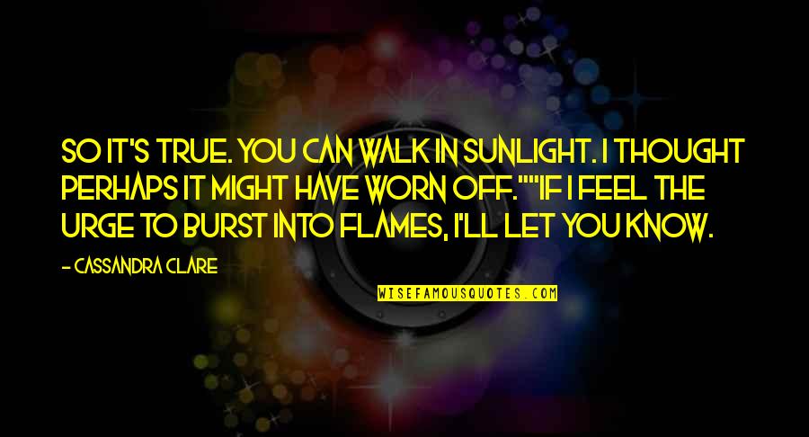 Varvara Harmon Quotes By Cassandra Clare: So it's true. You can walk in sunlight. Varvara Harmon Quotes By Cassandra Clare: So it's true. You can walk in sunlight.