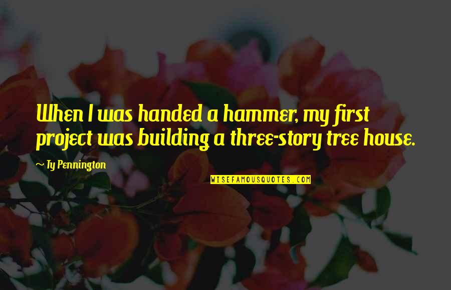 Varvara Harmon Quotes By Ty Pennington: When I was handed a hammer, my first