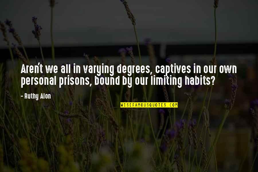 Varying Quotes By Ruthy Alon: Aren't we all in varying degrees, captives in Varying Quotes By Ruthy Alon: Aren't we all in varying degrees, captives in