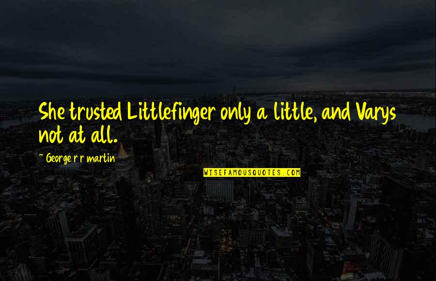 Varys Littlefinger Quotes By George R R Martin: She trusted Littlefinger only a little, and Varys Varys Littlefinger Quotes By George R R Martin: She trusted Littlefinger only a little, and Varys