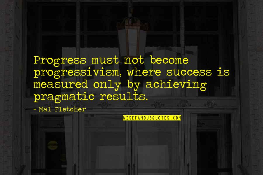 Vas Blackwood Quotes By Mal Fletcher: Progress must not become progressivism, where success is