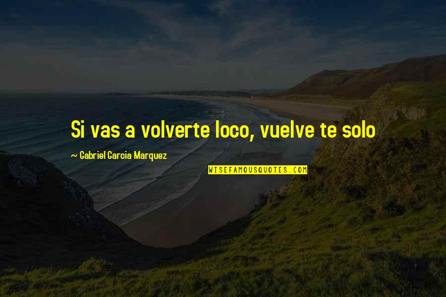 Vas Quotes By Gabriel Garcia Marquez: Si vas a volverte loco, vuelve te solo
