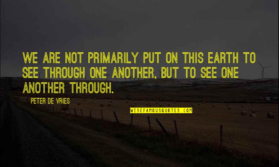 Vasallo Que Quotes By Peter De Vries: We are not primarily put on this earth Vasallo Que Quotes By Peter De Vries: We are not primarily put on this earth