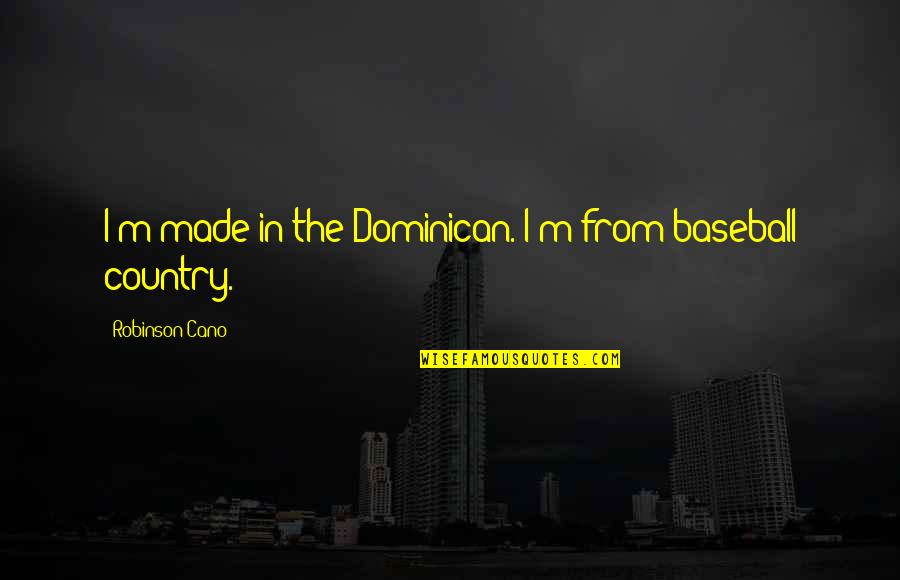 Vasantha Quotes By Robinson Cano: I'm made in the Dominican. I'm from baseball