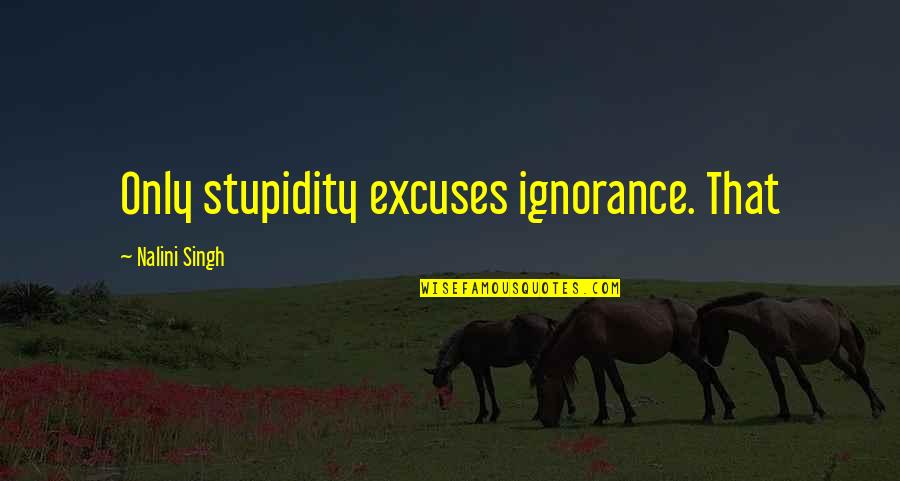 Vasanthiyum Quotes By Nalini Singh: Only stupidity excuses ignorance. That Vasanthiyum Quotes By Nalini Singh: Only stupidity excuses ignorance. That