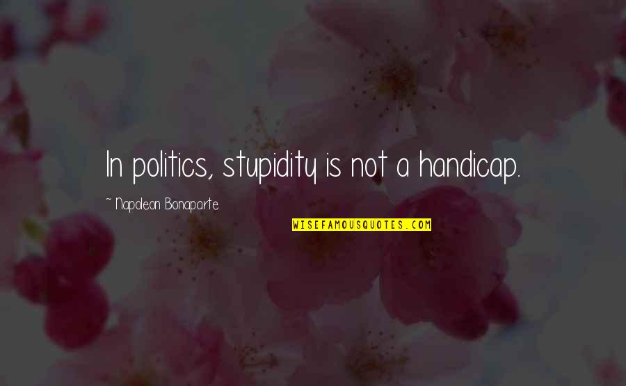Vasantrao Patil Quotes By Napoleon Bonaparte: In politics, stupidity is not a handicap.