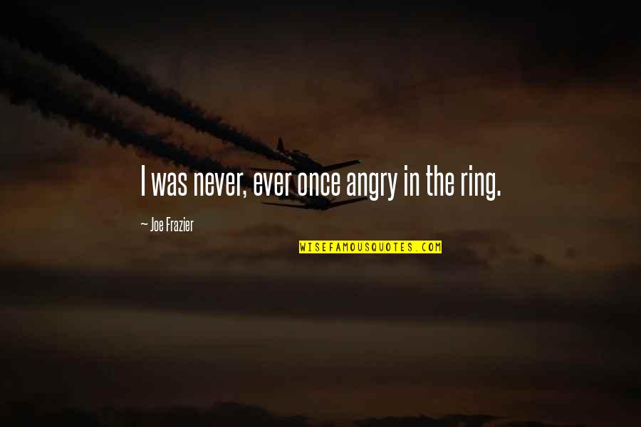 Vasantrao Potdar Quotes By Joe Frazier: I was never, ever once angry in the Vasantrao Potdar Quotes By Joe Frazier: I was never, ever once angry in the