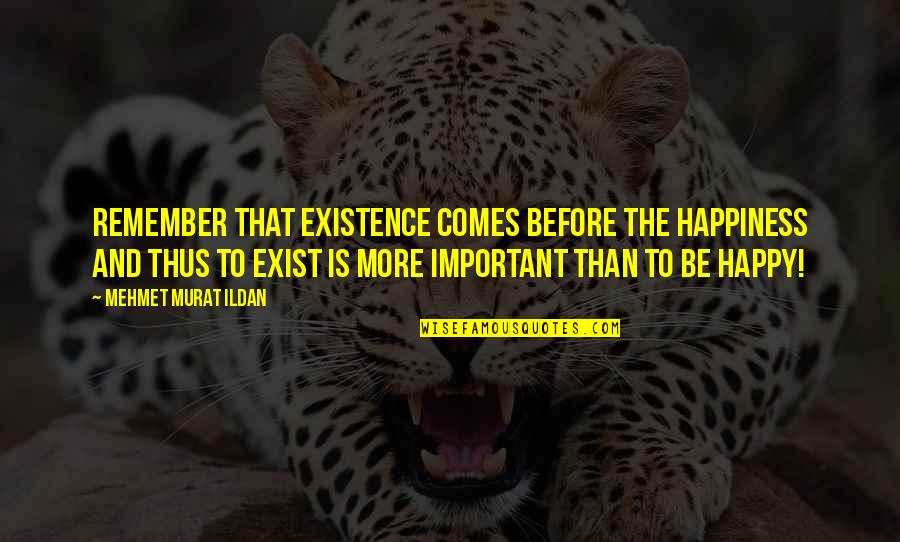Vasaras Darbi Quotes By Mehmet Murat Ildan: Remember that existence comes before the happiness and Vasaras Darbi Quotes By Mehmet Murat Ildan: Remember that existence comes before the happiness and