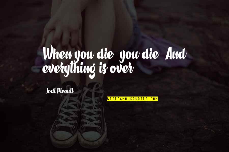 Vasbinders Quotes By Jodi Picoult: When you die, you die. And everything is Vasbinders Quotes By Jodi Picoult: When you die, you die. And everything is
