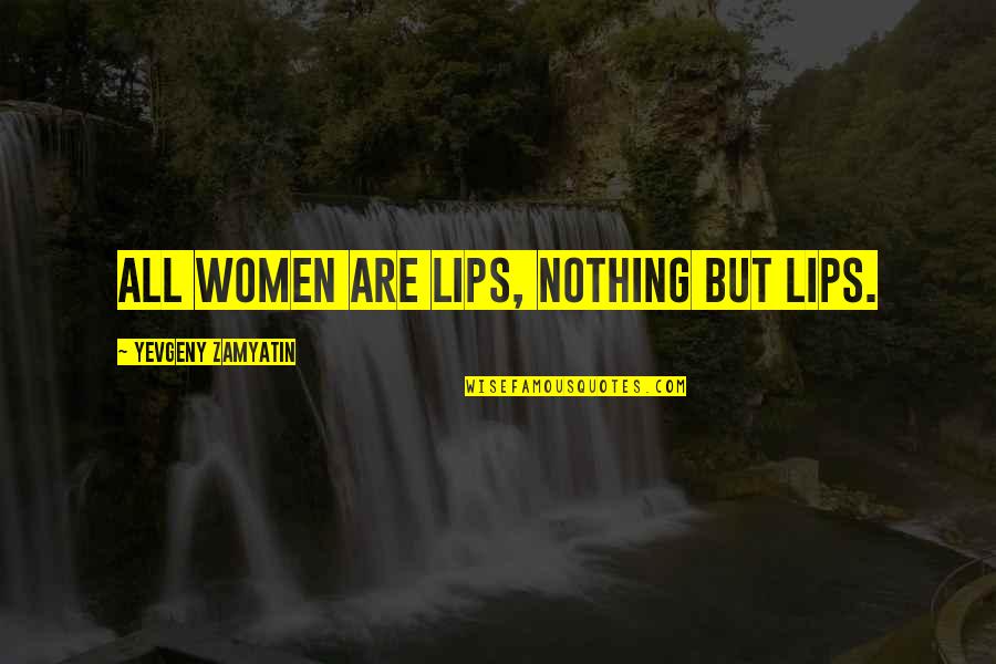 Vasbord J Quotes By Yevgeny Zamyatin: All women are lips, nothing but lips. Vasbord J Quotes By Yevgeny Zamyatin: All women are lips, nothing but lips.