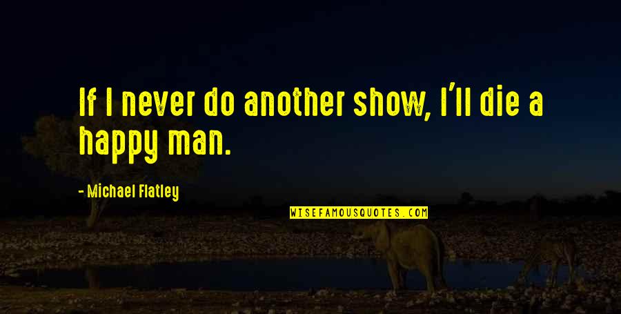 Vascellaro Jessica Quotes By Michael Flatley: If I never do another show, I'll die Vascellaro Jessica Quotes By Michael Flatley: If I never do another show, I'll die