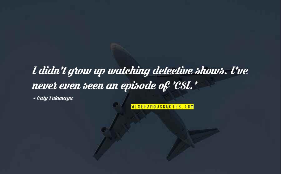 Vasconcelos Jose Quotes By Cary Fukunaga: I didn't grow up watching detective shows. I've