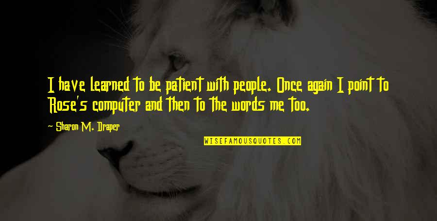 Vascos Greenpoint Quotes By Sharon M. Draper: I have learned to be patient with people. Vascos Greenpoint Quotes By Sharon M. Draper: I have learned to be patient with people.