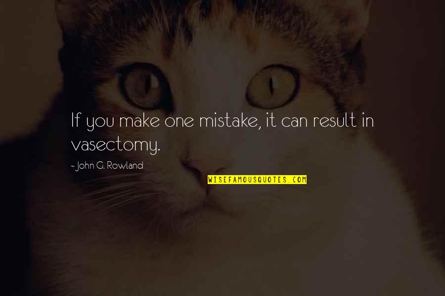 Vasectomy Quotes By John G. Rowland: If you make one mistake, it can result Vasectomy Quotes By John G. Rowland: If you make one mistake, it can result