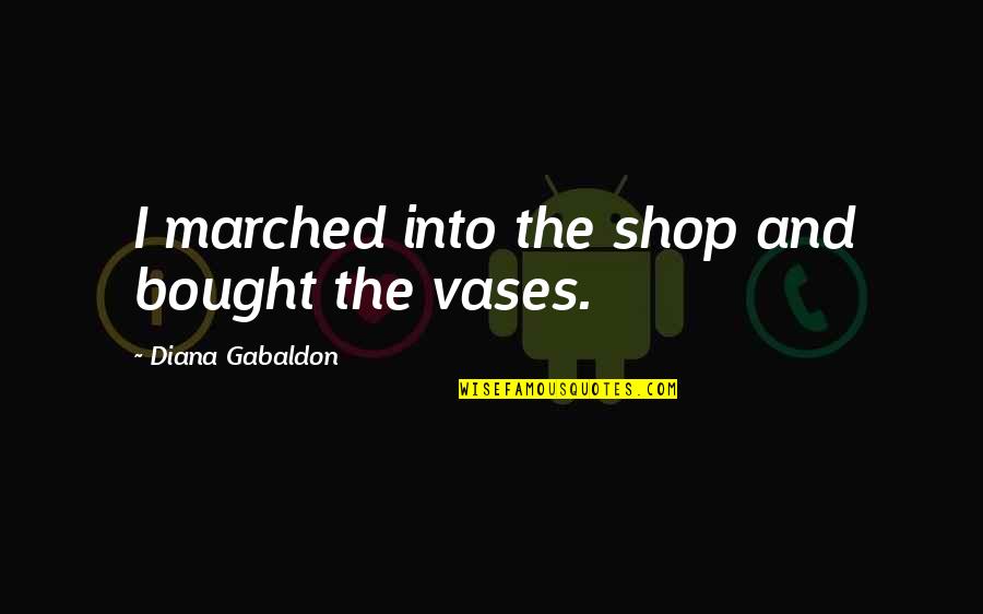 Vases Quotes By Diana Gabaldon: I marched into the shop and bought the