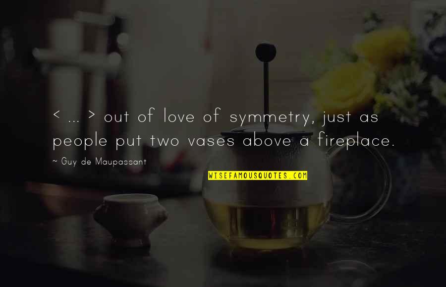 Vases Quotes By Guy De Maupassant: < ... > out of love of symmetry,