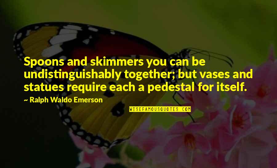 Vases Quotes By Ralph Waldo Emerson: Spoons and skimmers you can be undistinguishably together;