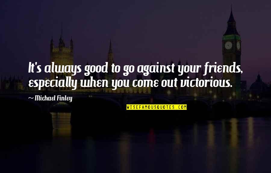 Vasetta Sutta Quotes By Michael Finley: It's always good to go against your friends, Vasetta Sutta Quotes By Michael Finley: It's always good to go against your friends,