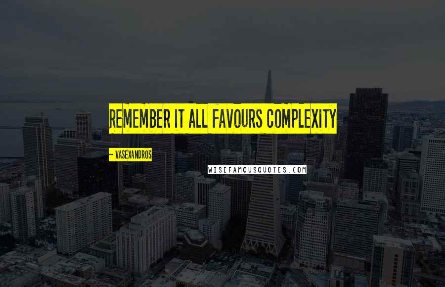 Vasexandros quotes: Remember it all favours complexity